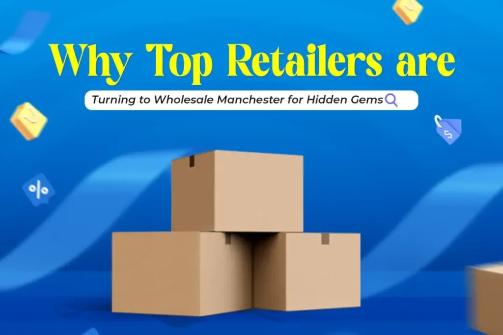 Why Top Retailers are Turning to Wholesale Manchester for Hidden Gems